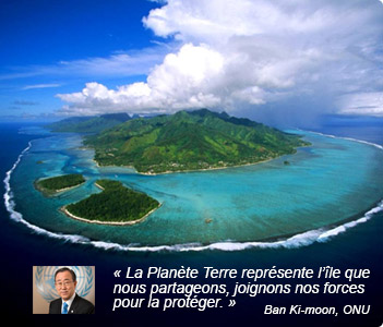 « La planète Terre représente l'îsle que nous partageons, joignons nos forces pour la protéger.» Ban Kimoon, ONU