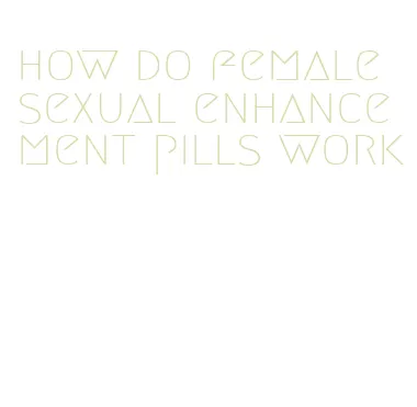 how do female sexual enhancement pills work