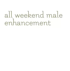 all weekend male enhancement