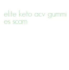 elite keto acv gummies scam