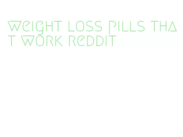 weight loss pills that work reddit