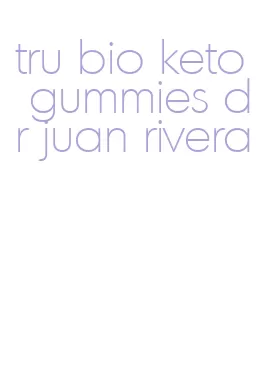 tru bio keto gummies dr juan rivera