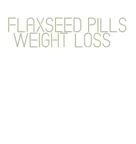 flaxseed pills weight loss