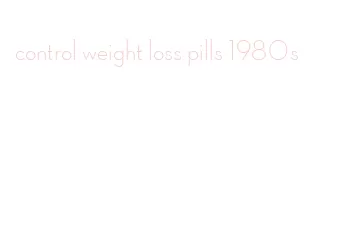 control weight loss pills 1980s