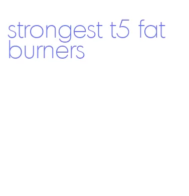 strongest t5 fat burners