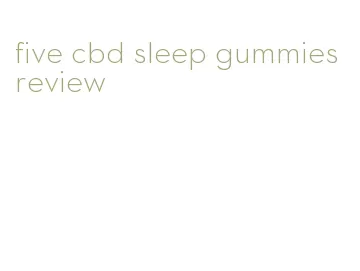 five cbd sleep gummies review