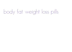 body fat weight loss pills