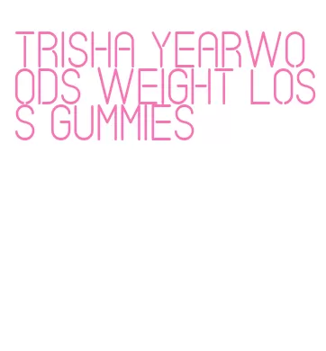 trisha yearwoods weight loss gummies