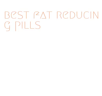 best fat reducing pills