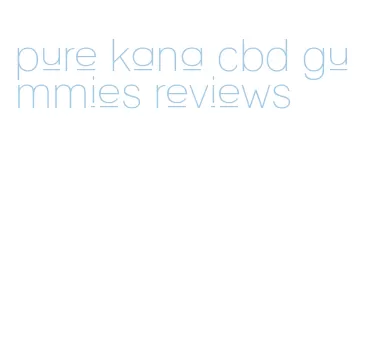 pure kana cbd gummies reviews