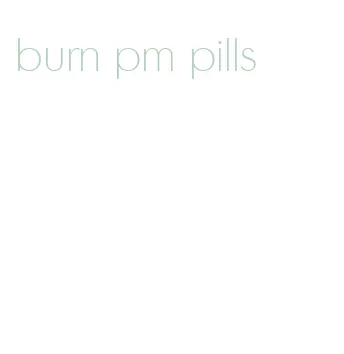 burn pm pills