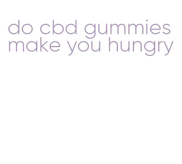 do cbd gummies make you hungry