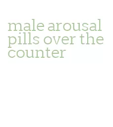 male arousal pills over the counter