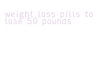 weight loss pills to lose 50 pounds