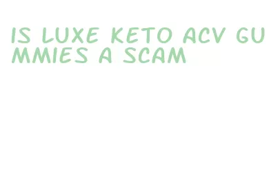 is luxe keto acv gummies a scam