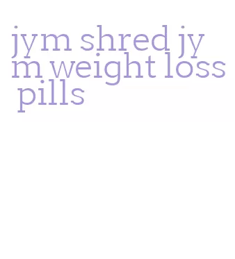 jym shred jym weight loss pills