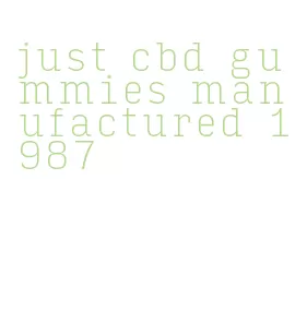 just cbd gummies manufactured 1987