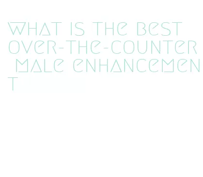 what is the best over-the-counter male enhancement