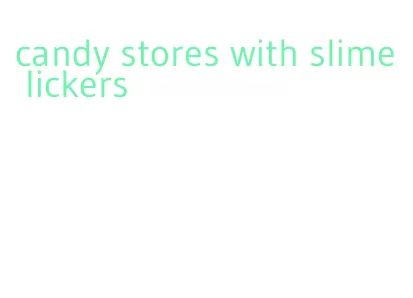 candy stores with slime lickers