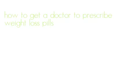 how to get a doctor to prescribe weight loss pills