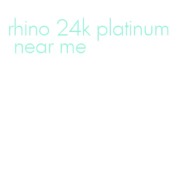 rhino 24k platinum near me