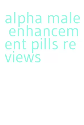 alpha male enhancement pills reviews