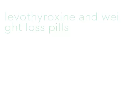 levothyroxine and weight loss pills