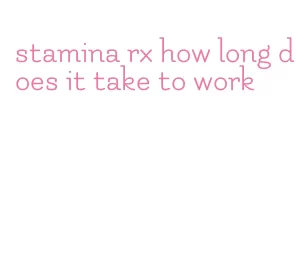 stamina rx how long does it take to work