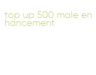 top up 500 male enhancement