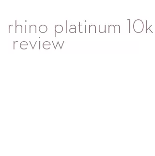 rhino platinum 10k review