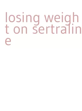 losing weight on sertraline