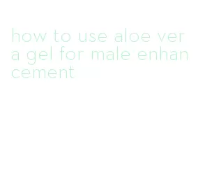 how to use aloe vera gel for male enhancement