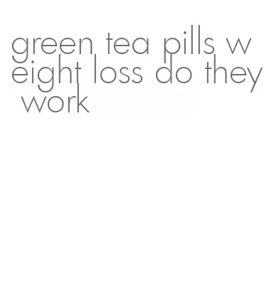 green tea pills weight loss do they work