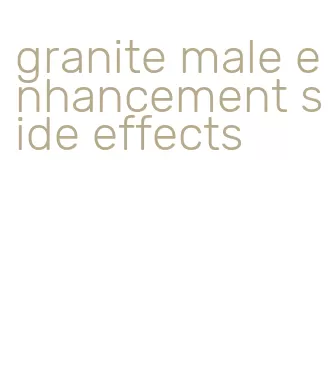 granite male enhancement side effects