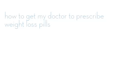 how to get my doctor to prescribe weight loss pills