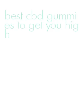 best cbd gummies to get you high