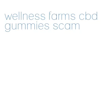 wellness farms cbd gummies scam