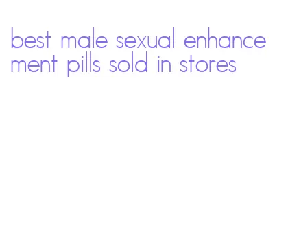 best male sexual enhancement pills sold in stores