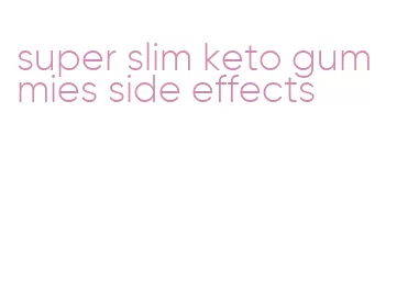 super slim keto gummies side effects