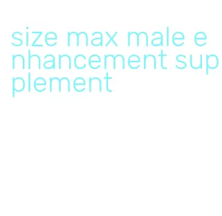 size max male enhancement supplement