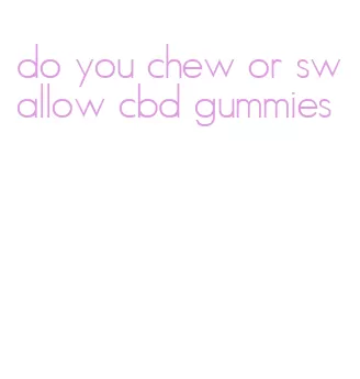 do you chew or swallow cbd gummies