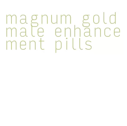 magnum gold male enhancement pills