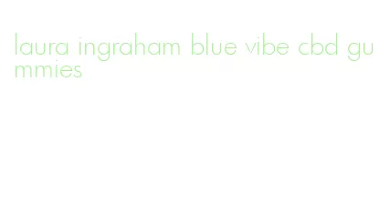 laura ingraham blue vibe cbd gummies