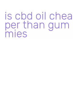 is cbd oil cheaper than gummies