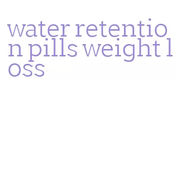 water retention pills weight loss