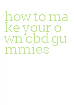 how to make your own cbd gummies