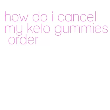 how do i cancel my keto gummies order