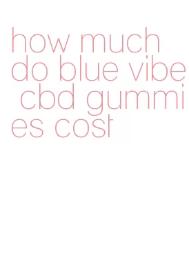 how much do blue vibe cbd gummies cost