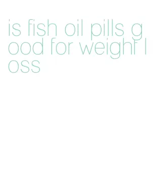 is fish oil pills good for weight loss