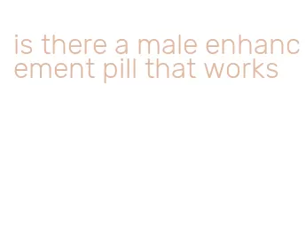 is there a male enhancement pill that works